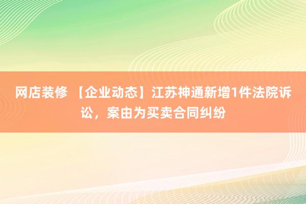 网店装修 【企业动态】江苏神通新增1件法院诉讼，案由为买卖合同纠纷