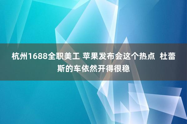 杭州1688全职美工 苹果发布会这个热点  杜蕾斯的车依然开得很稳